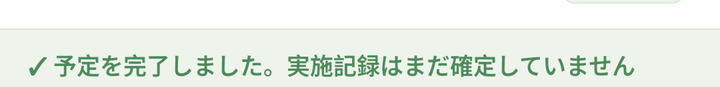 「✓ 予定を完了しました。実施記録はまだ確定していません」の表示