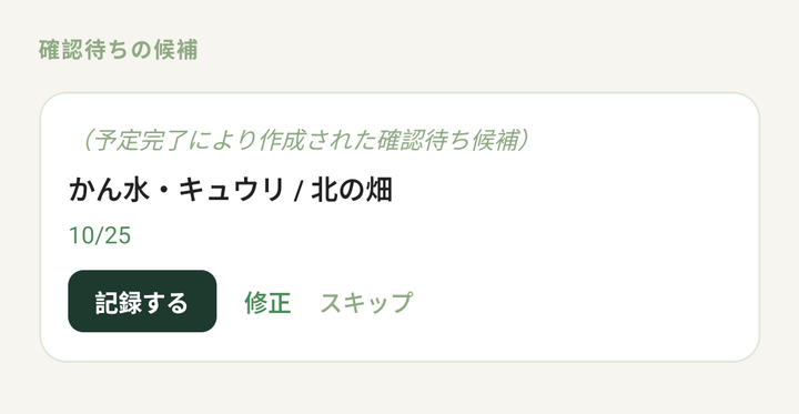 「確認待ちの候補」。予定の完了でできた「かん水・キュウリ/北の畑」の候補と、「記録する」「修正」「スキップ」